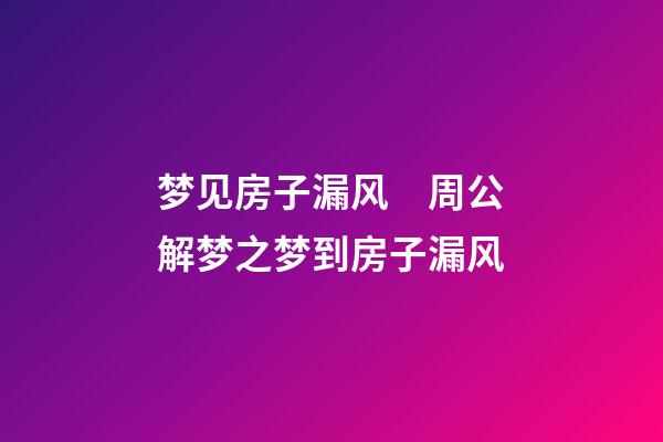 梦见房子漏风　周公解梦之梦到房子漏风